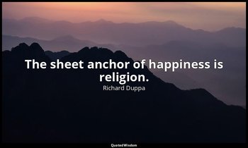 The sheet anchor of happiness is religion. — Richard Duppa
