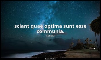 sciant quae optima sunt esse communia. — Seneca