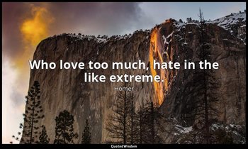 Who love too much, hate in the like extreme. — Homer