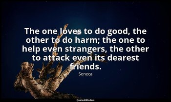 The one loves to do good, the other to do harm; the one to help even strangers,  — Seneca