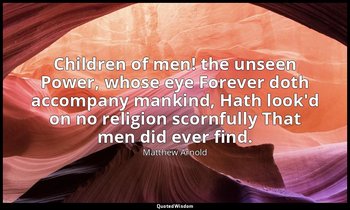 Children of men! the unseen Power, whose eye Forever doth accompany mankind, Hat — Matthew Arnold