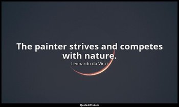 The painter strives and competes with nature. — Leonardo da Vinci