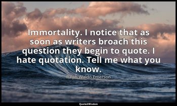 Immortality. I notice that as soon as writers broach this question they begin to — Ralph Waldo Emerson