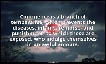 Continence is a branch of temperance, which prevents the diseases, infamy, remor — Epicurus