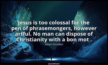 Jesus is too colossal for the pen of phrasemongers, however artful. No man can d — Albert Einstein