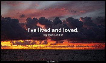 I've lived and loved. — Friedrich Schiller