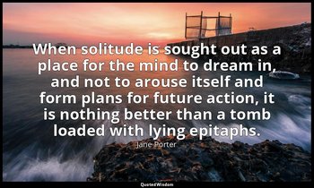 When solitude is sought out as a place for the mind to dream in, and not to arou — Jane Porter