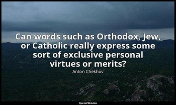 Can words such as Orthodox, Jew, or Catholic really express some sort of exclusi — Anton Chekhov