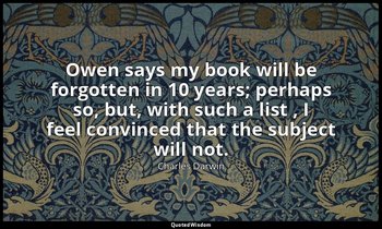 Owen says my book will be forgotten in 10 years; perhaps so, but, with such a li — Charles Darwin