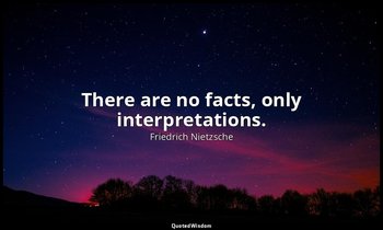 There are no facts, only interpretations. — Friedrich Nietzsche
