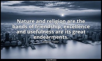 Nature and religion are the bands of friendship, excellence and usefulness are i — Jeremy Taylor