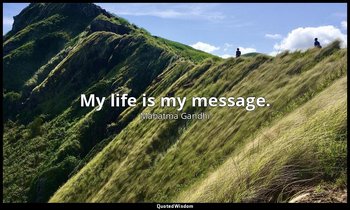 My life is my message. — Mahatma Gandhi