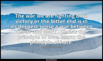 The war we are fighting until victory or the bitter end is in its deepest sense  — Joseph Goebbels