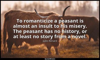 To romanticize a peasant is almost an insult to his misery. The peasant has no h — Jules Renard