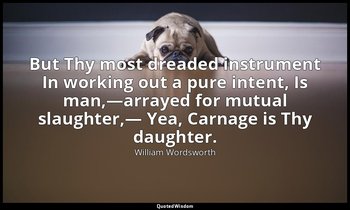 But Thy most dreaded instrument In working out a pure intent, Is man,—arrayed fo — William Wordsworth