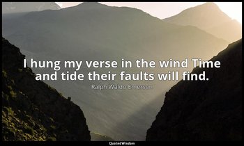 I hung my verse in the wind Time and tide their faults will find. — Ralph Waldo Emerson