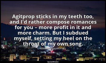 Agitprop sticks in my teeth too, and I'd rather compose romances for you – more  — Vladimir Mayakovsky