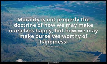 Morality is not properly the doctrine of how we may make ourselves happy, but ho — Immanuel Kant