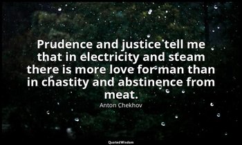 Prudence and justice tell me that in electricity and steam there is more love fo — Anton Chekhov