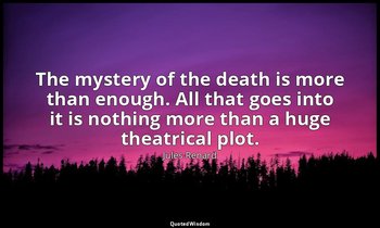 The mystery of the death is more than enough. All that goes into it is nothing m — Jules Renard