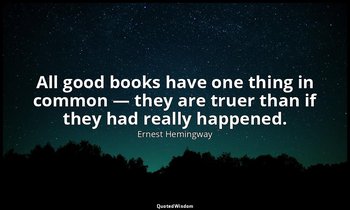All good books have one thing in common — they are truer than if they had really — Ernest Hemingway
