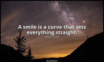 A smile is a curve that sets everything straight. — Phyllis Diller