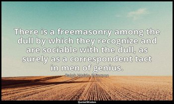 There is a freemasonry among the dull by which they recognize and are sociable w — Ralph Waldo Emerson
