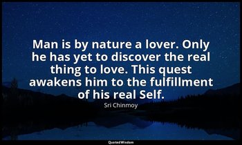 Man is by nature a lover. Only he has yet to discover the real thing to love. Th — Sri Chinmoy