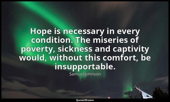 Hope is necessary in every condition. The miseries of poverty, sickness and capt — Samuel Johnson