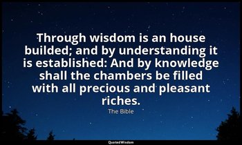 Through wisdom is an house builded; and by understanding it is established: And  — The Bible