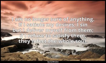 I am no longer sure of anything. If I satiate my desires, I sin but I deliver my — Jean-Paul Sartre
