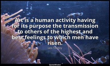 Art is a human activity having for its purpose the transmission to others of the — Leo Tolstoy