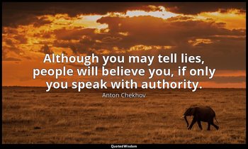 Although you may tell lies, people will believe you, if only you speak with auth — Anton Chekhov