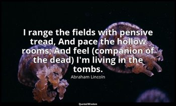 I range the fields with pensive tread, And pace the hollow rooms; And feel (comp — Abraham Lincoln