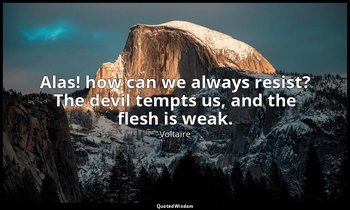Alas! how can we always resist? The devil tempts us, and the flesh is weak. — Voltaire