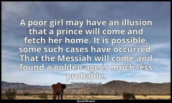 A poor girl may have an illusion that a prince will come and fetch her home. It  — Sigmund Freud
