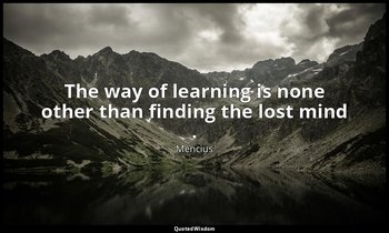 The way of learning is none other than finding the lost mind . — Mencius