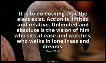 It is to do nothing that the elect exist. Action is limited and relative. Unlimi — Oscar Wilde