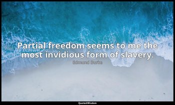 Partial freedom seems to me the most invidious form of slavery. — Edmund Burke