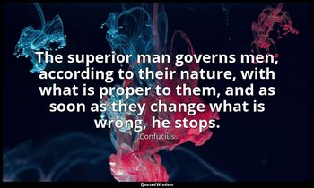 The superior man governs men, according to their nature, with what is proper to  — Confucius