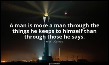 A man is more a man through the things he keeps to himself than through those he — Albert Camus