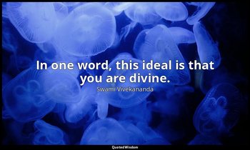In one word, this ideal is that you are divine. — Swami Vivekananda