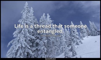 Life is a thread that someone entangled. — Fernando Pessoa