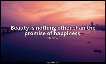 Beauty is nothing other than the promise of happiness. — Stendhal