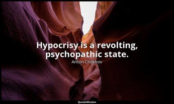 Hypocrisy is a revolting, psychopathic state. — Anton Chekhov