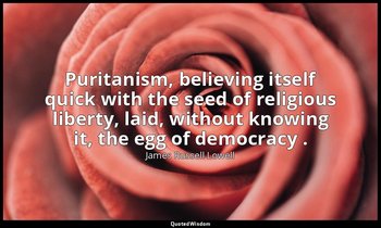 Puritanism, believing itself quick with the seed of religious liberty, laid, wit — James Russell Lowell