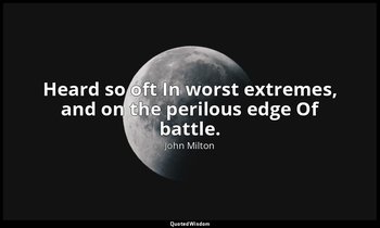 Heard so oft In worst extremes, and on the perilous edge Of battle. — John Milton