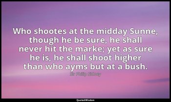 Who shootes at the midday Sunne, though he be sure, he shall never hit the marke — Sir Philip Sidney