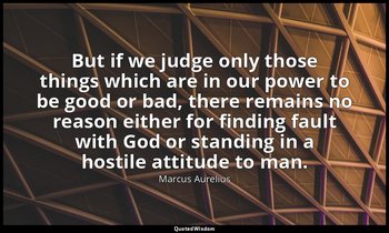 But if we judge only those things which are in our power to be good or bad, ther — Marcus Aurelius