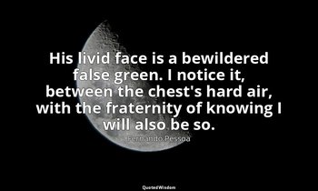 His livid face is a bewildered false green. I notice it, between the chest's har — Fernando Pessoa